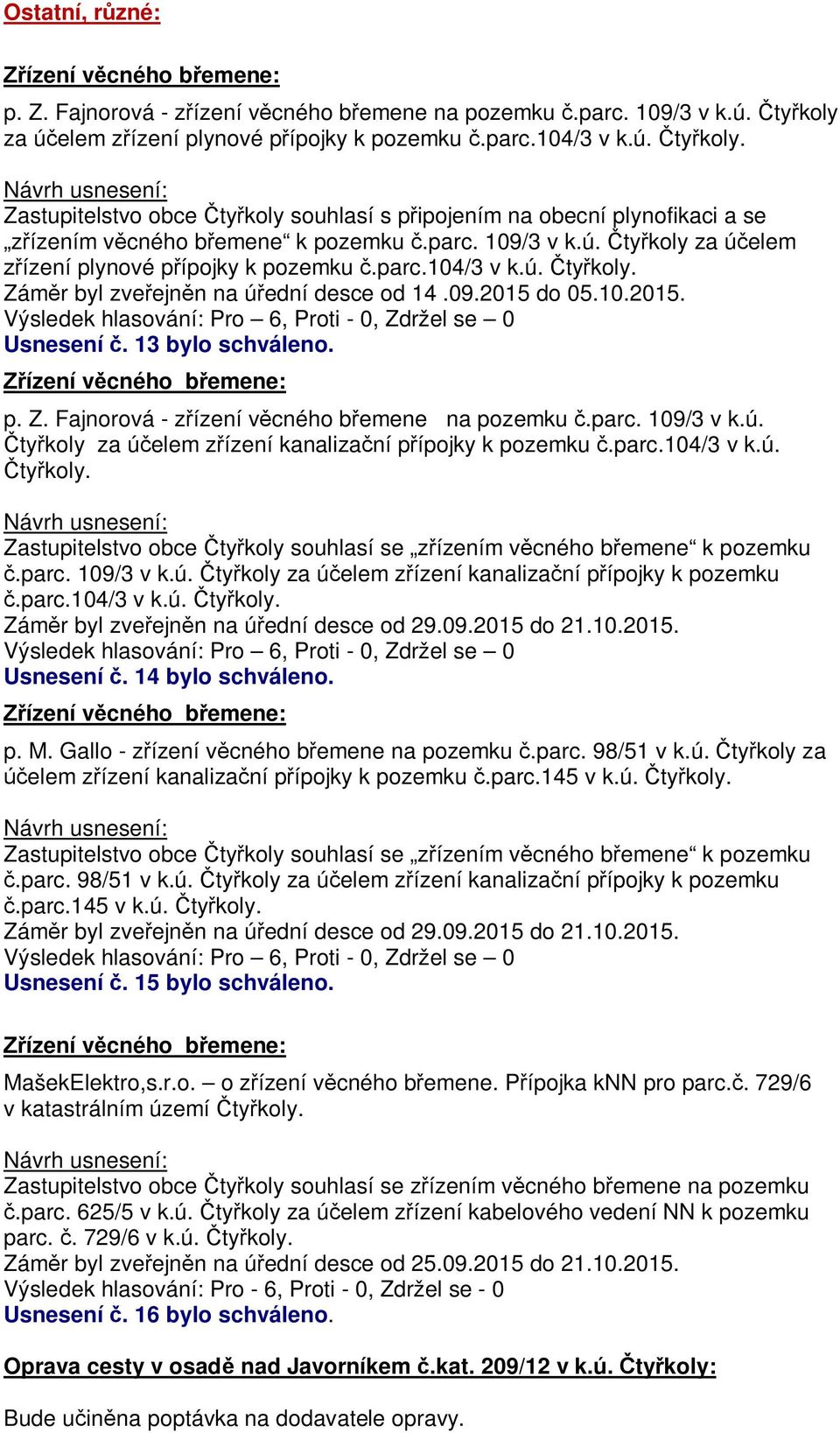 ú. ty koly za ú elem ízení plynové p ípojky k pozemku.parc.104/3 v k.ú. ty koly. Zám r byl zve ejn n na ú ední desce od 14.09.2015 do 05.10.2015. Usnesení. 13 bylo schváleno. p. Z. Fajnorová - z ízení v cného b emene na pozemku.