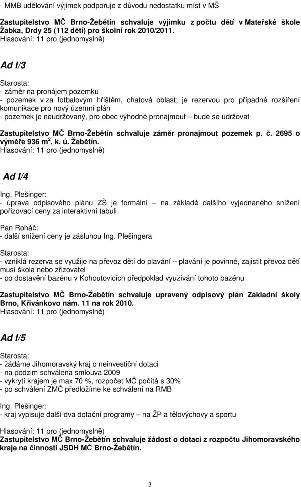 pronajmout bude se udržovat Zastupitelstvo MČ Brno-Žebětín schvaluje záměr pronajmout pozemek p. č. 2695 o výměře 936 m 2, k. ú. Žebětín.