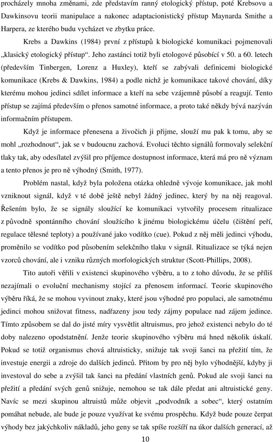 letech (především Tinbergen, Lorenz a Huxley), kteří se zabývali definicemi biologické komunikace (Krebs & Dawkins, 1984) a podle nichž je komunikace takové chování, díky kterému mohou jedinci sdílet