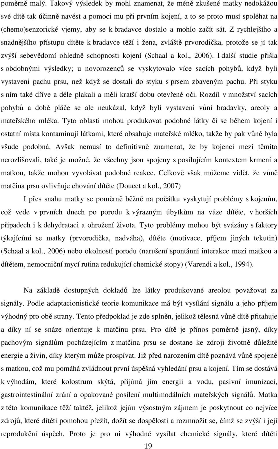 dostalo a mohlo začít sát. Z rychlejšího a snadnějšího přístupu dítěte k bradavce těží i žena, zvláště prvorodička, protože se jí tak zvýší sebevědomí ohledně schopnosti kojení (Schaal a kol., 2006).