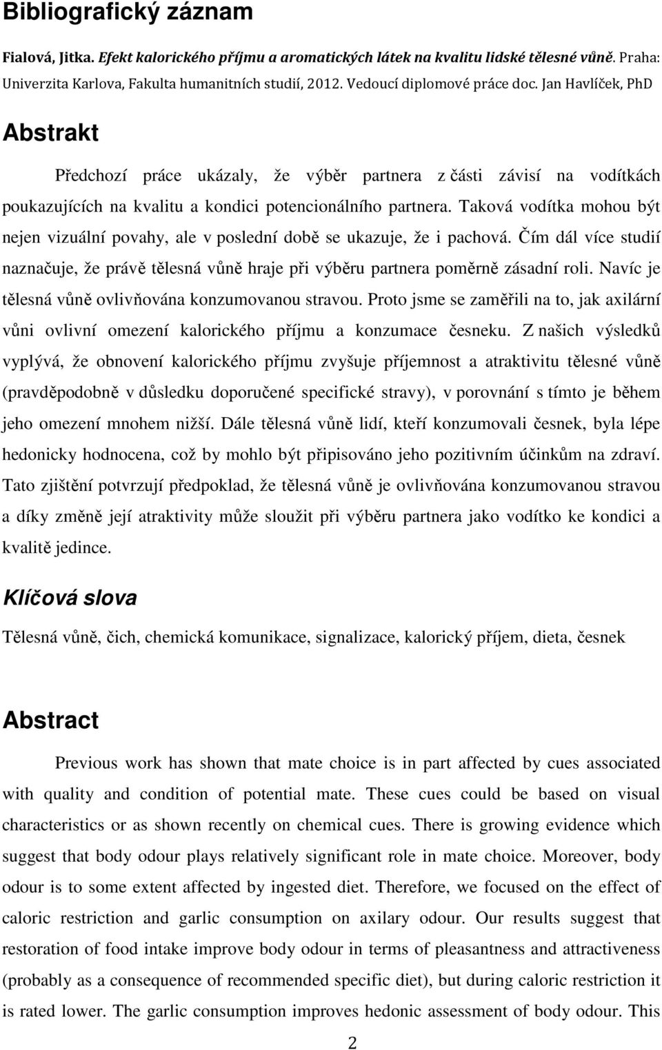 Taková vodítka mohou být nejen vizuální povahy, ale v poslední době se ukazuje, že i pachová. Čím dál více studií naznačuje, že právě tělesná vůně hraje při výběru partnera poměrně zásadní roli.