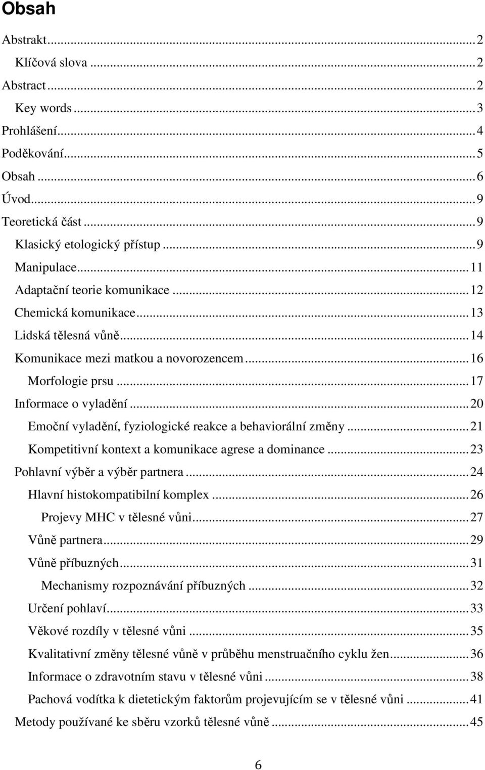 ..20 Emoční vyladění, fyziologické reakce a behaviorální změny...21 Kompetitivní kontext a komunikace agrese a dominance...23 Pohlavní výběr a výběr partnera...24 Hlavní histokompatibilní komplex.