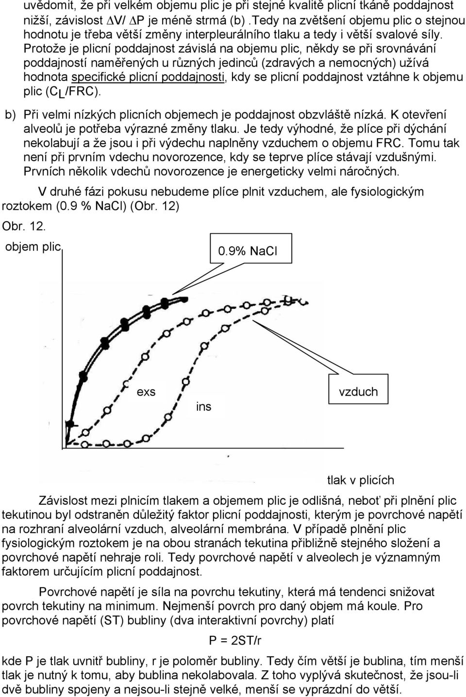 Protože je plicní poddajnost závislá na objemu plic, někdy se při srovnávání poddajností naměřených u různých jedinců (zdravých a nemocných) užívá hodnota specifické plicní poddajnosti, kdy se plicní