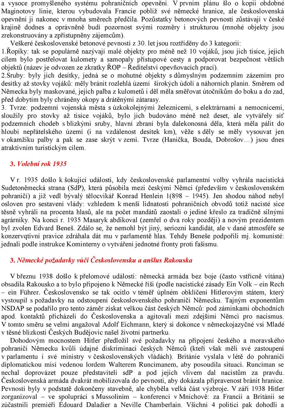 Pozůstatky betonových pevností zůstávají v české krajině dodnes a oprávněně budí pozornost svými rozměry i strukturou (mnohé objekty jsou zrekonstruovány a zpřístupněny zájemcům).