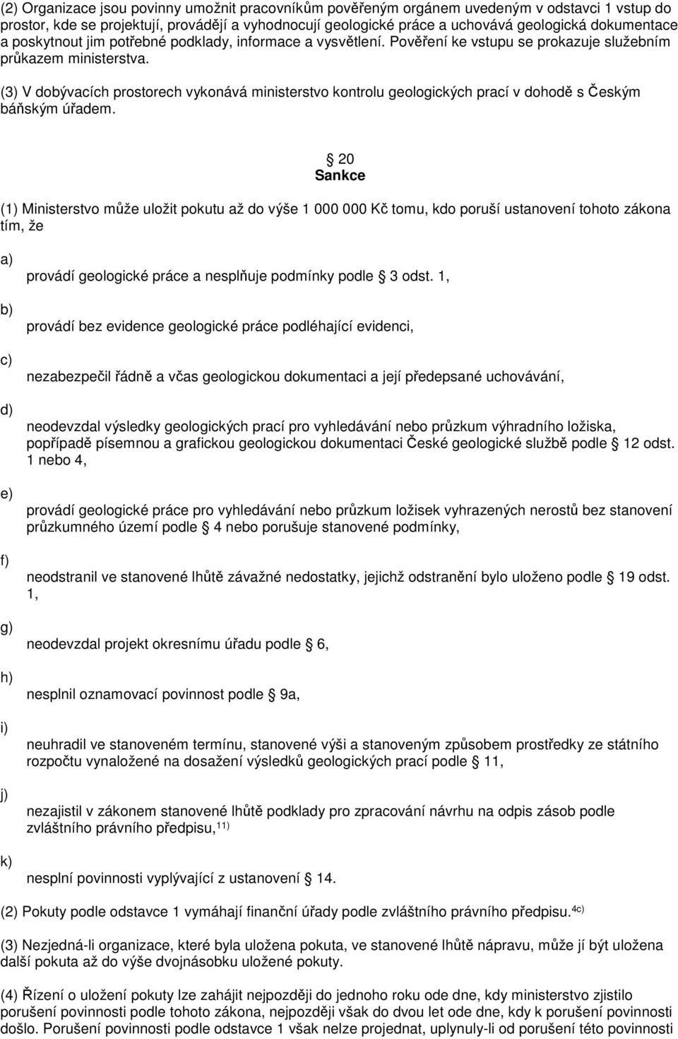 (3) V dobývacích prostorech vykonává ministerstvo kontrolu geologických prací v dohodě s Českým báňským úřadem.