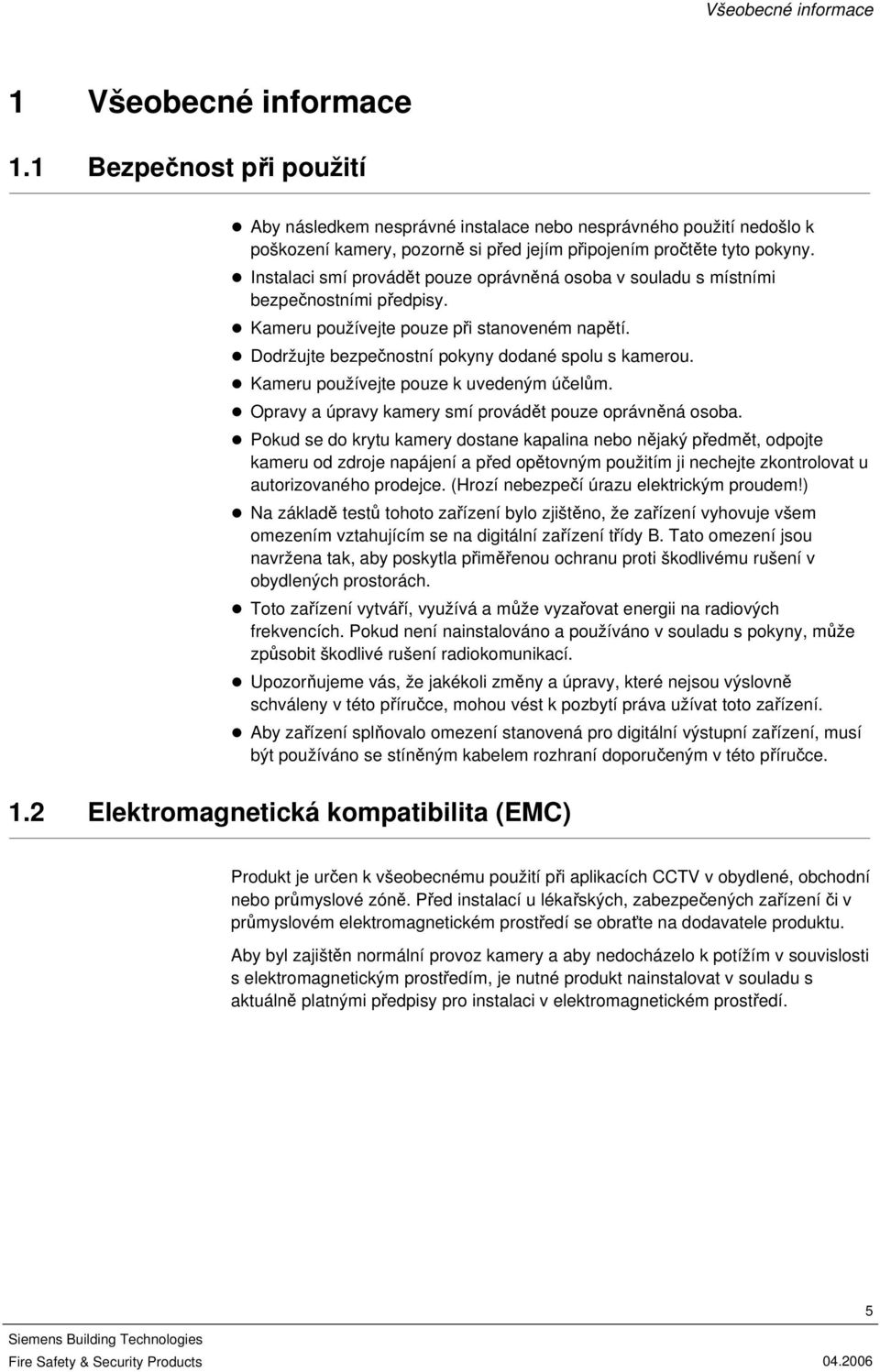 Instalaci smí provádět pouze oprávněná osoba v souladu s místními bezpečnostními předpisy. Kameru používejte pouze při stanoveném napětí. Dodržujte bezpečnostní pokyny dodané spolu s kamerou.