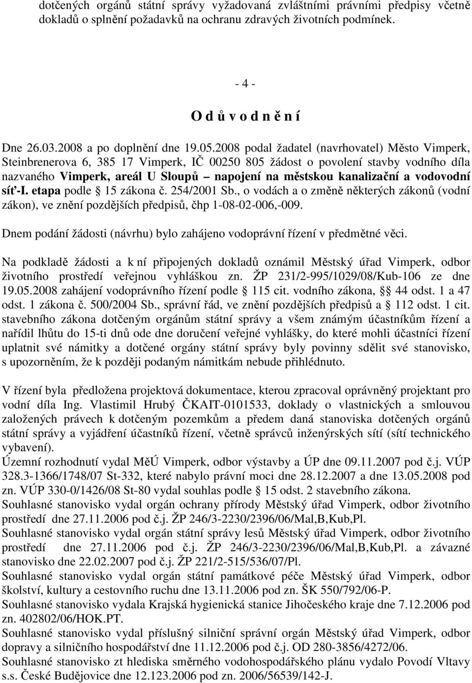 2008 podal žadatel (navrhovatel) Město Vimperk, Steinbrenerova 6, 385 17 Vimperk, IČ 00250 805 žádost o povolení stavby vodního díla nazvaného Vimperk, areál U Sloupů napojení na městskou kanalizační