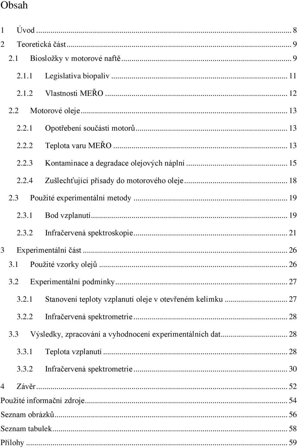 .. 19 2.3.2 Infračervená spektroskopie... 21 3 Experimentální část... 26 3.1 Použité vzorky olejů... 26 3.2 Experimentální podmínky... 27 3.2.1 Stanovení teploty vzplanutí oleje v otevřeném kelímku.