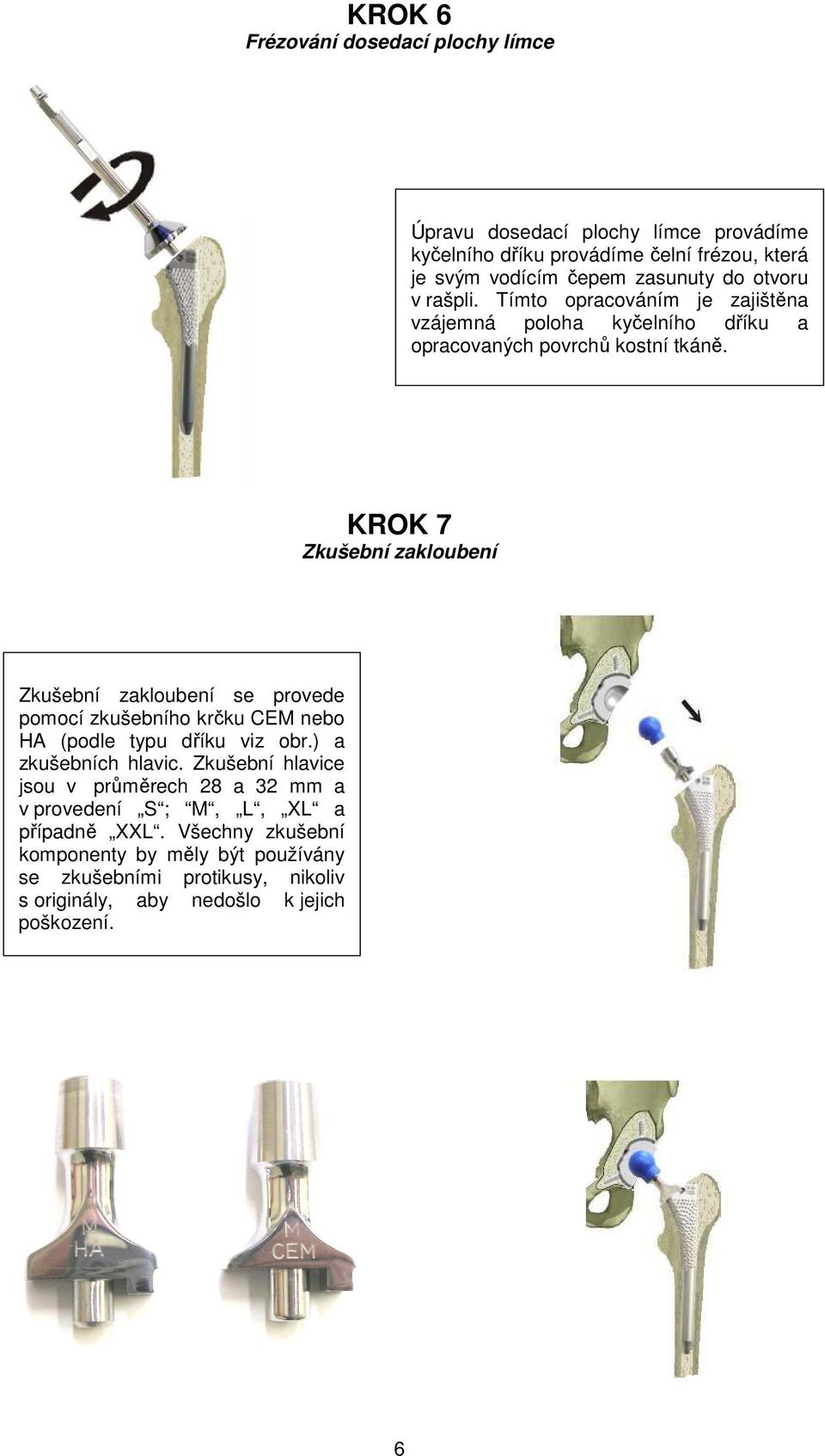 KROK 7 Zkušební zakloubení Zkušební zakloubení se provede pomocí zkušebního krčku CEM nebo HA (podle typu dříku viz obr.) a zkušebních hlavic.