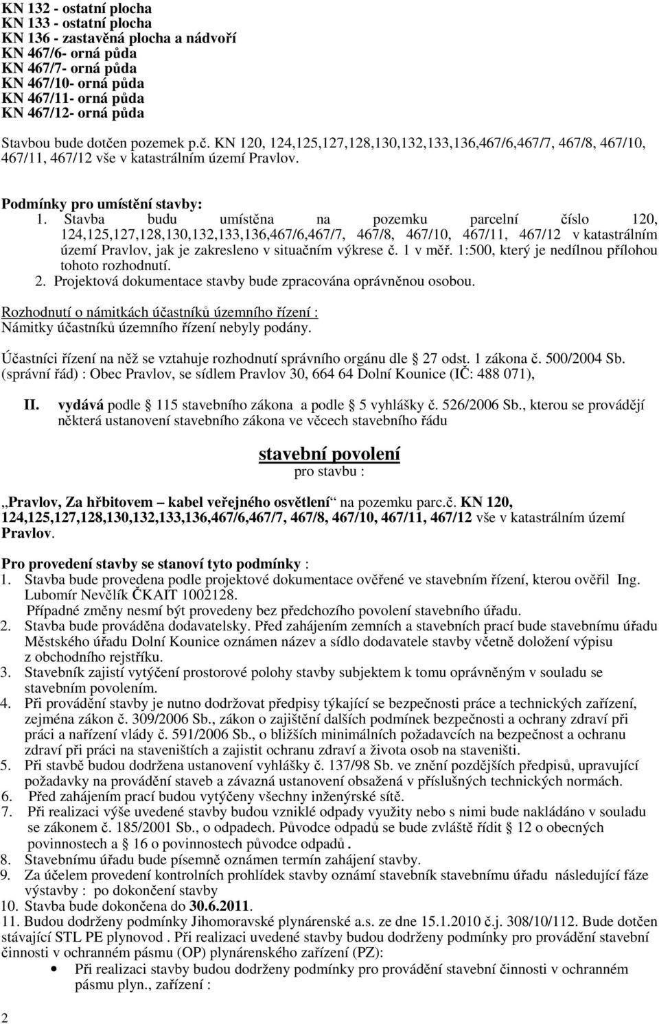 Stavba budu umístěna na pozemku parcelní číslo 120, 124,125,127,128,130,132,133,136,467/6,467/7, 467/8, 467/10, 467/11, 467/12 v katastrálním území Pravlov, jak je zakresleno v situačním výkrese č.