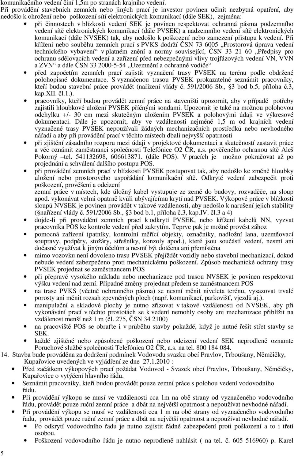 činnostech v blízkosti vedení SEK je povinen respektovat ochranná pásma podzemního vedení sítě elektronických komunikací (dále PVSEK) a nadzemního vedení sítě elektronických komunikací (dále NVSEK)