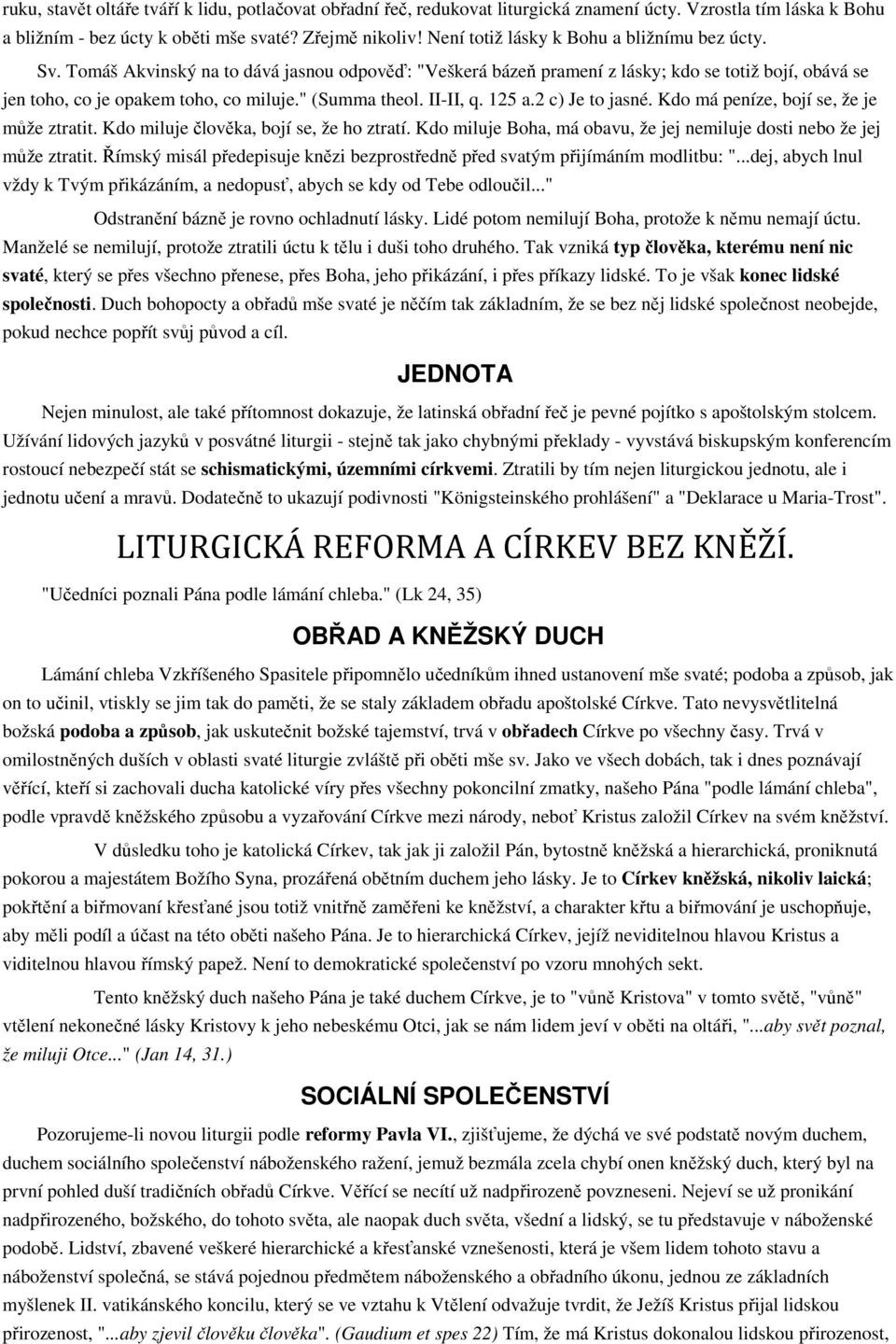 " (Summa theol. II-II, q. 125 a.2 c) Je to jasné. Kdo má peníze, bojí se, že je může ztratit. Kdo miluje člověka, bojí se, že ho ztratí.