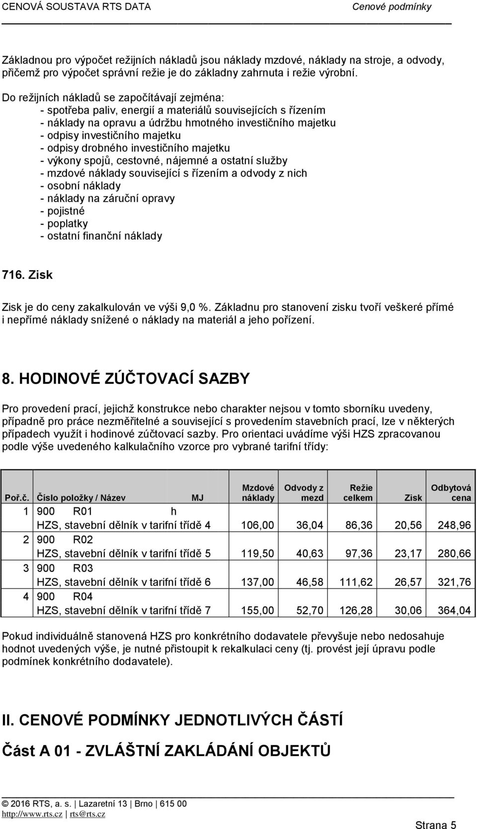 odpisy drobného investičního majetku - výkony spojů, cestovné, nájemné a ostatní služby - mzdové náklady související s řízením a odvody z nich - osobní náklady - náklady na záruční opravy - pojistné