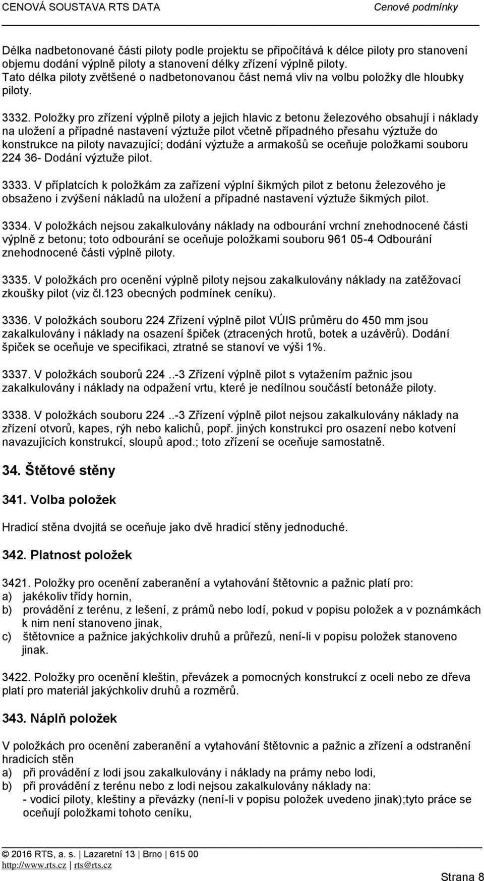 Položky pro zřízení výplně piloty a jejich hlavic z betonu železového obsahují i náklady na uložení a případné nastavení výztuže pilot včetně případného přesahu výztuže do konstrukce na piloty