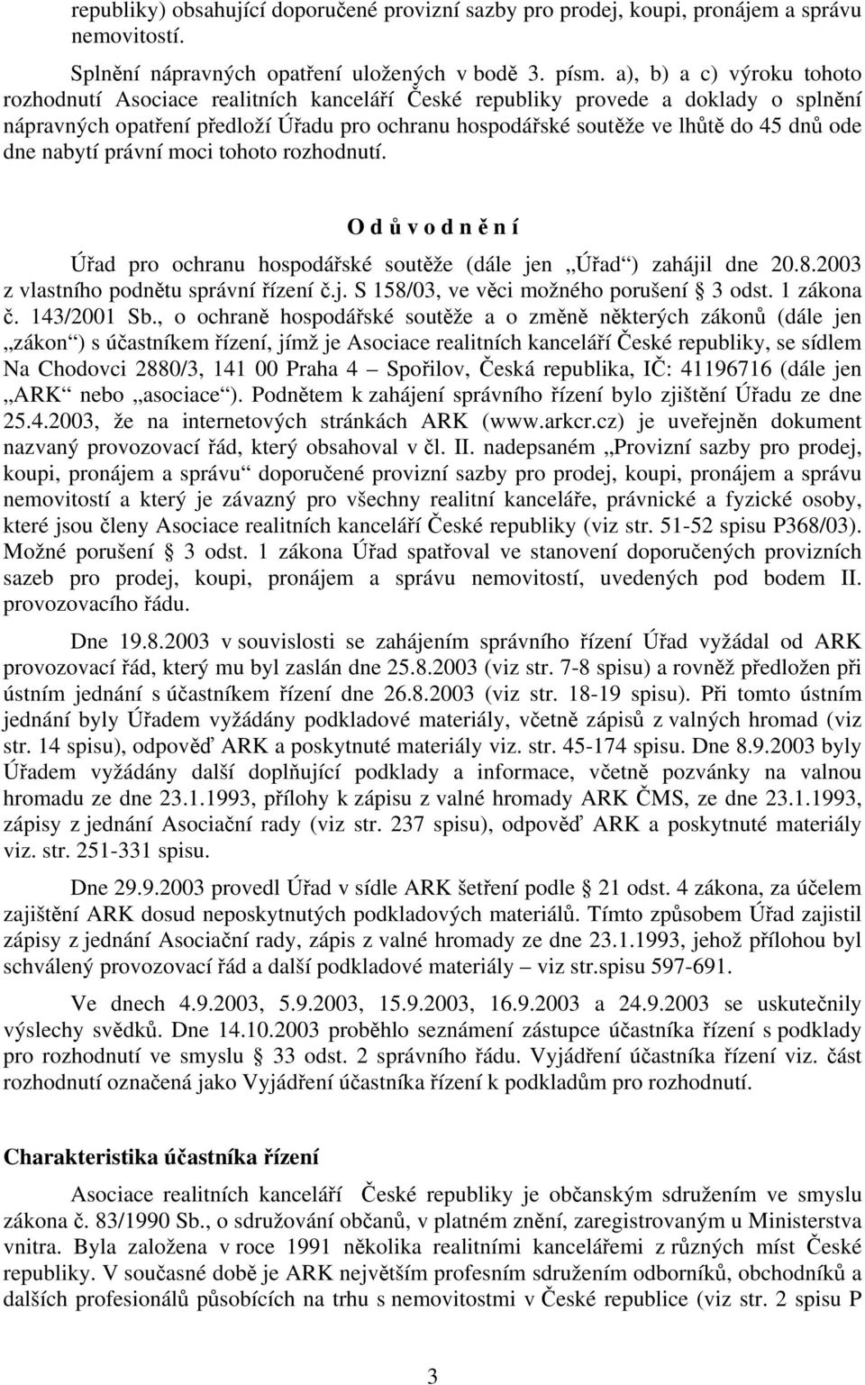 ode dne nabytí právní moci tohoto rozhodnutí. O d ů v o d n ě n í Úřad pro ochranu hospodářské soutěže (dále jen Úřad ) zahájil dne 20.8.2003 z vlastního podnětu správní řízení č.j. S 158/03, ve věci možného porušení 3 odst.