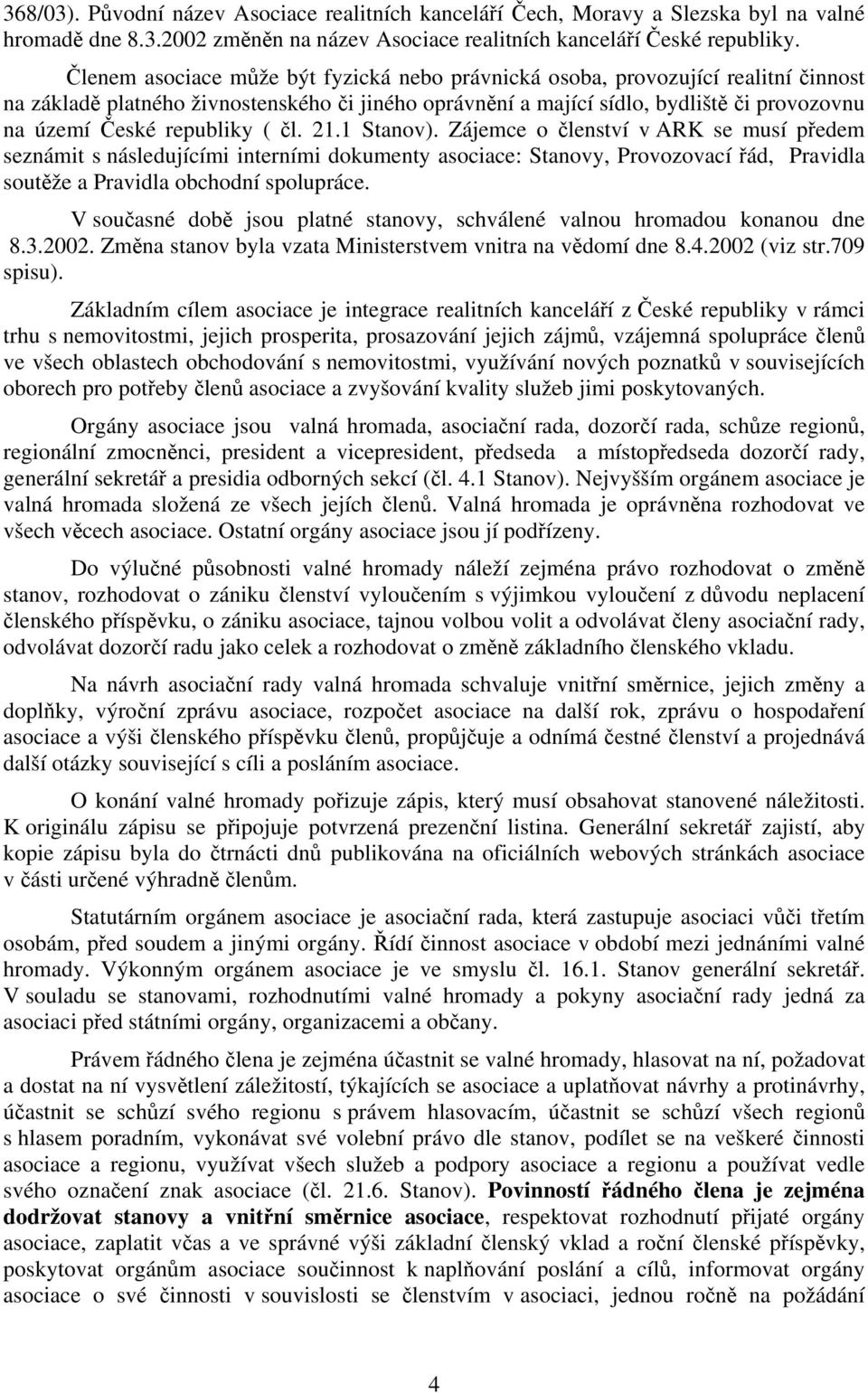 republiky ( čl. 21.1 Stanov). Zájemce o členství v ARK se musí předem seznámit s následujícími interními dokumenty asociace: Stanovy, Provozovací řád, Pravidla soutěže a Pravidla obchodní spolupráce.