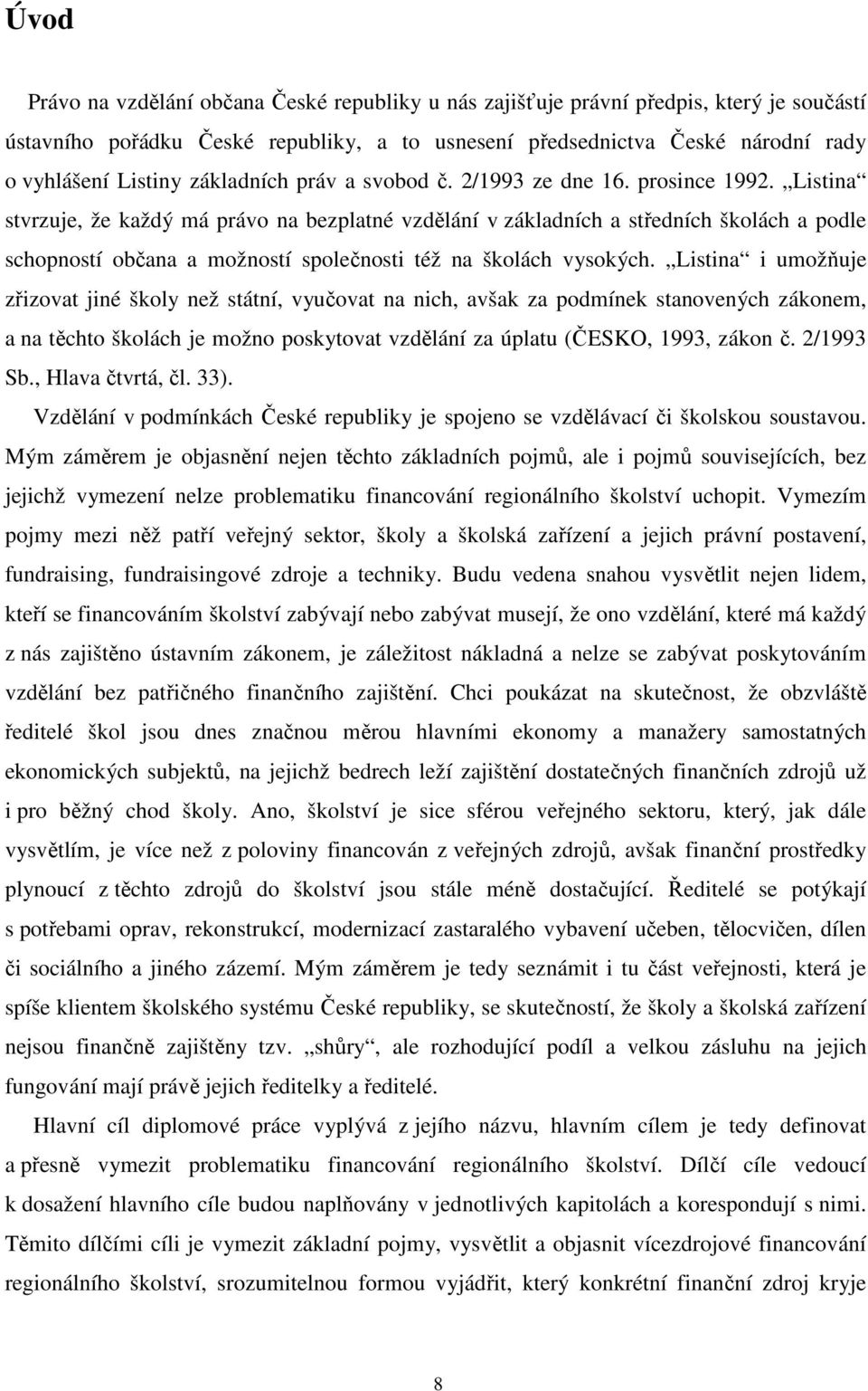 Listina stvrzuje, že každý má právo na bezplatné vzdělání v základních a středních školách a podle schopností občana a možností společnosti též na školách vysokých.