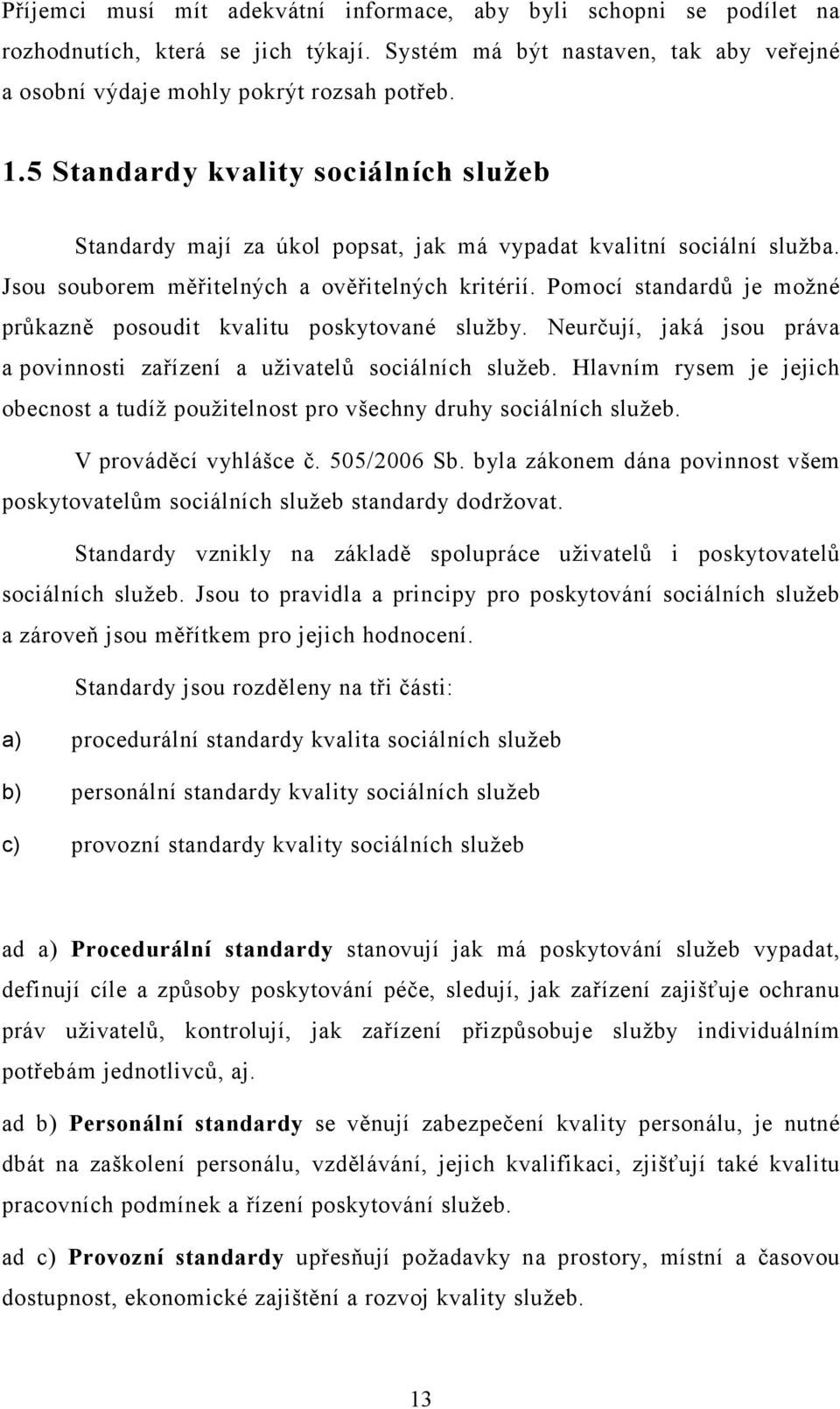 Pomocí standardů je možné průkazně posoudit kvalitu poskytované služby. Neurčují, jaká jsou práva a povinnosti zařízení a uživatelů sociálních služeb.