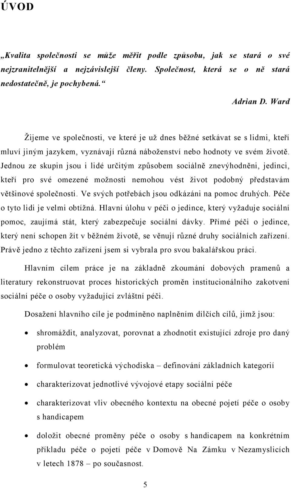 Jednou ze skupin jsou i lidé určitým způsobem sociálně znevýhodněni, jedinci, kteří pro své omezené možnosti nemohou vést život podobný představám většinové společnosti.