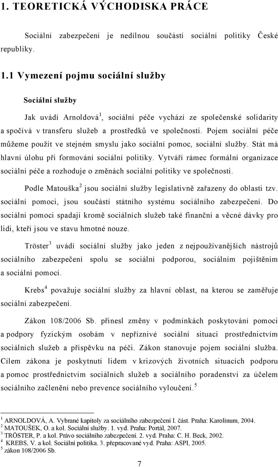 Pojem sociální péče můžeme použít ve stejném smyslu jako sociální pomoc, sociální služby. Stát má hlavní úlohu při formování sociální politiky.