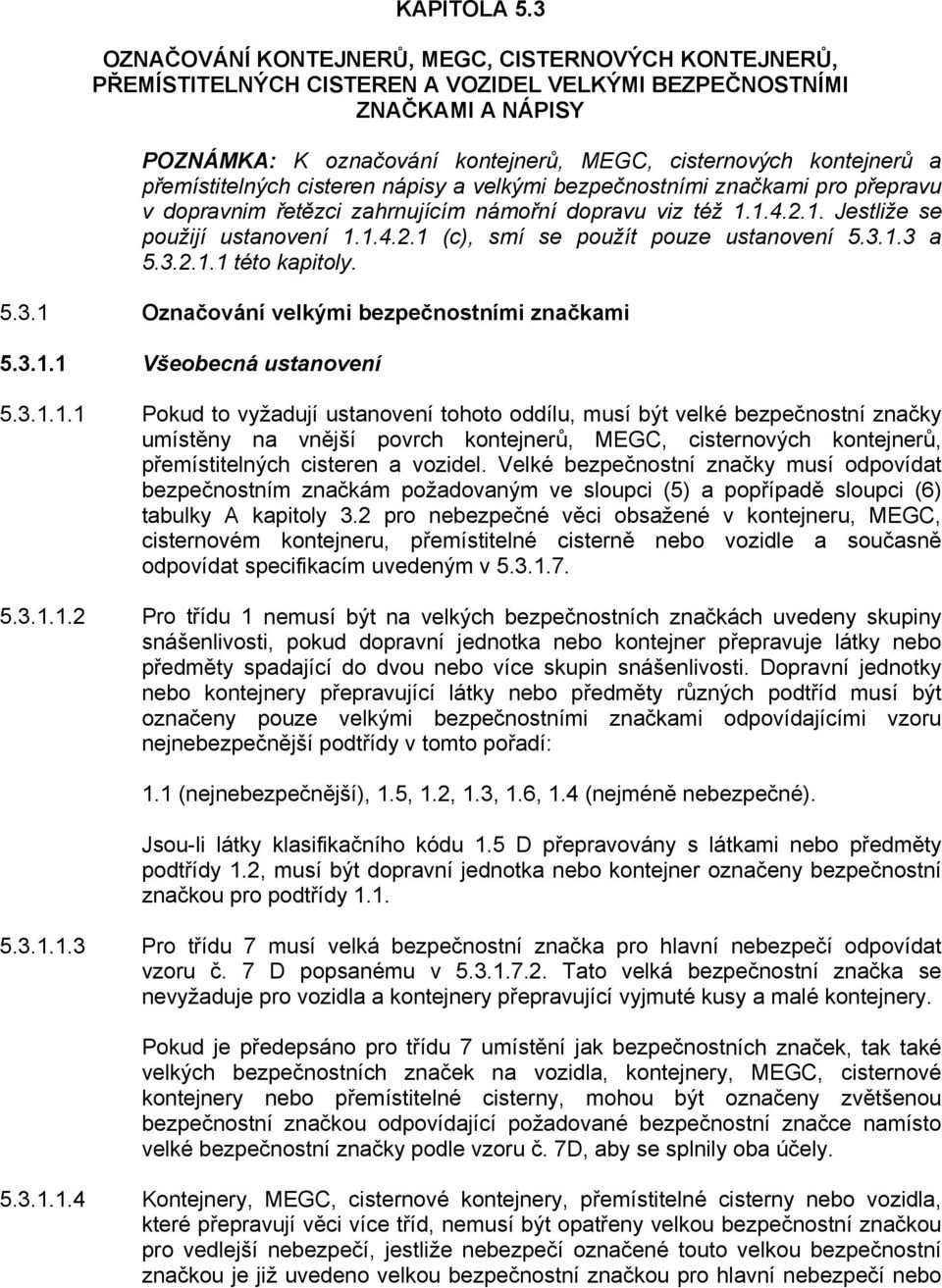 přemístitelných cisteren nápisy a velkými bezpečnostními značkami pro přepravu v dopravnim řetězci zahrnujícím námořní dopravu viz též 1.1.4.2.1. Jestliže se použijí ustanovení 1.1.4.2.1 (c), smí se použít pouze ustanovení 5.