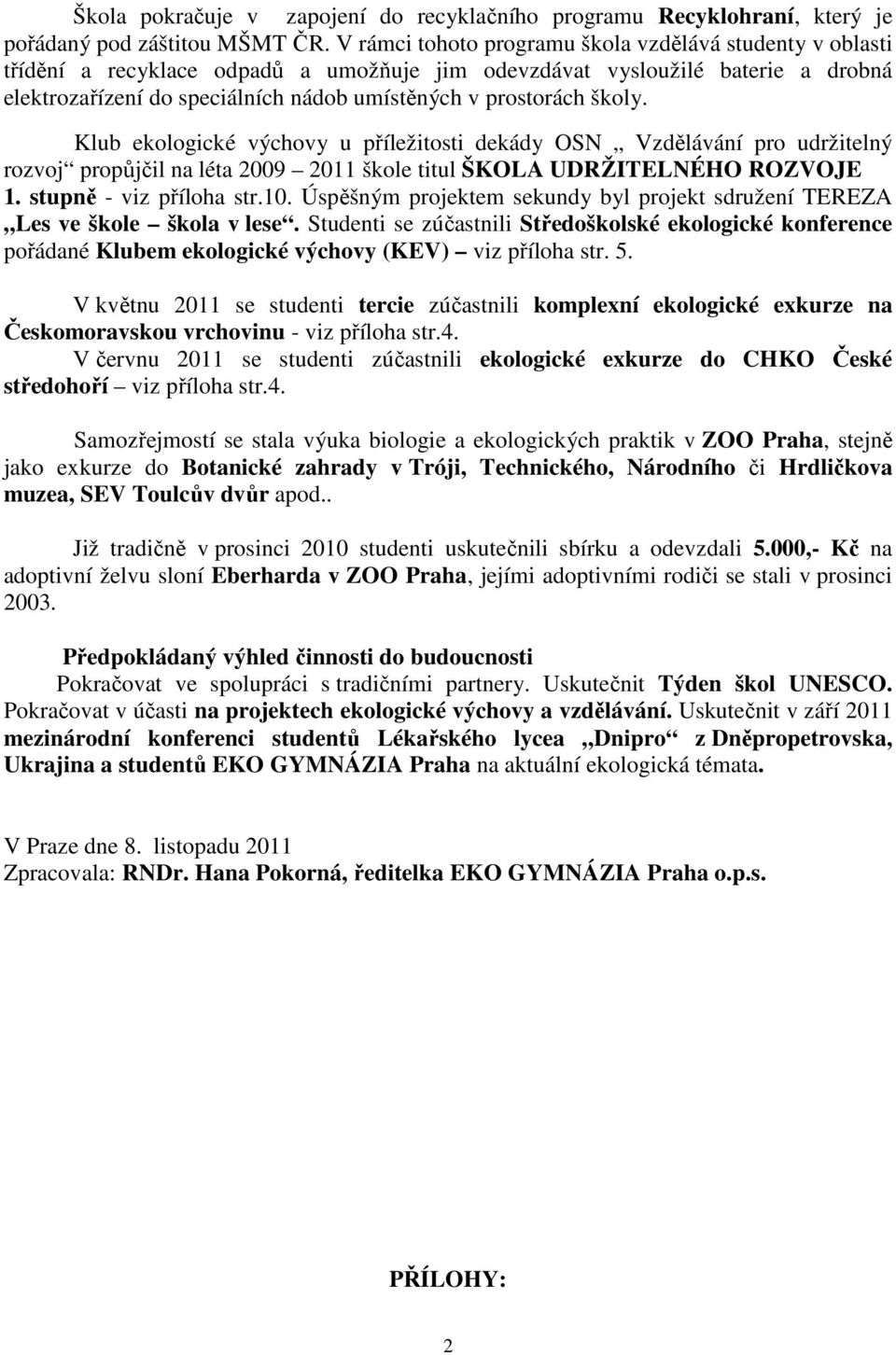 školy. Klub ekologické výchovy u příležitosti dekády OSN Vzdělávání pro udržitelný rozvoj propůjčil na léta 2009 2011 škole titul ŠKOLA UDRŽITELNÉHO ROZVOJE 1. stupně - viz příloha str.10.