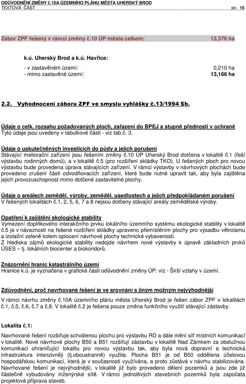 Údaje o uskutečněných investicích do půdy a jejich porušení Stávající meliorační zařízení jsou řešením změny č.10 ÚP Uherský Brod dotčena v lokalitě č.1 (řeší výstavbu rodinných domů), a v lokalitě č.