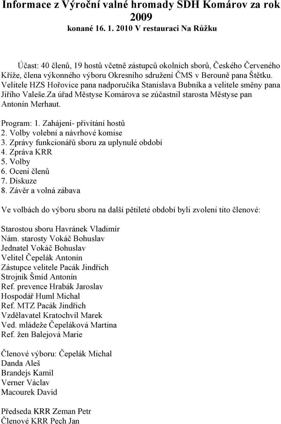 Velitele HZS Hořovice pana nadporučíka Stanislava Bubníka a velitele směny pana Jiřího Valeše.Za úřad Městyse Komárova se zúčastnil starosta Městyse pan Antonín Merhaut. Program: 1.