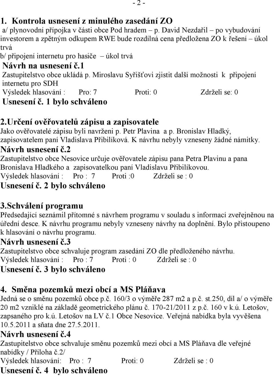 1 Zastupitelstvo obce ukládá p. Miroslavu Syřišťovi zjistit další moţnosti k připojení internetu pro SDH Usnesení č. 1 bylo schváleno 2.