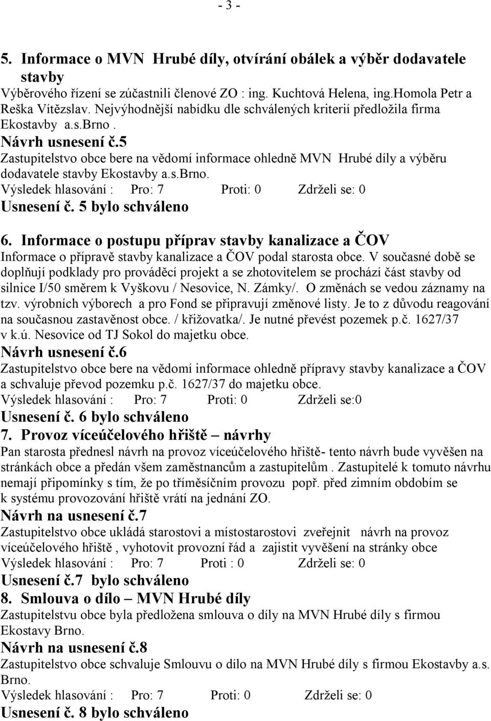 5 Zastupitelstvo obce bere na vědomí informace ohledně MVN Hrubé díly a výběru dodavatele stavby Ekostavby a.s.brno. Usnesení č. 5 bylo schváleno 6.