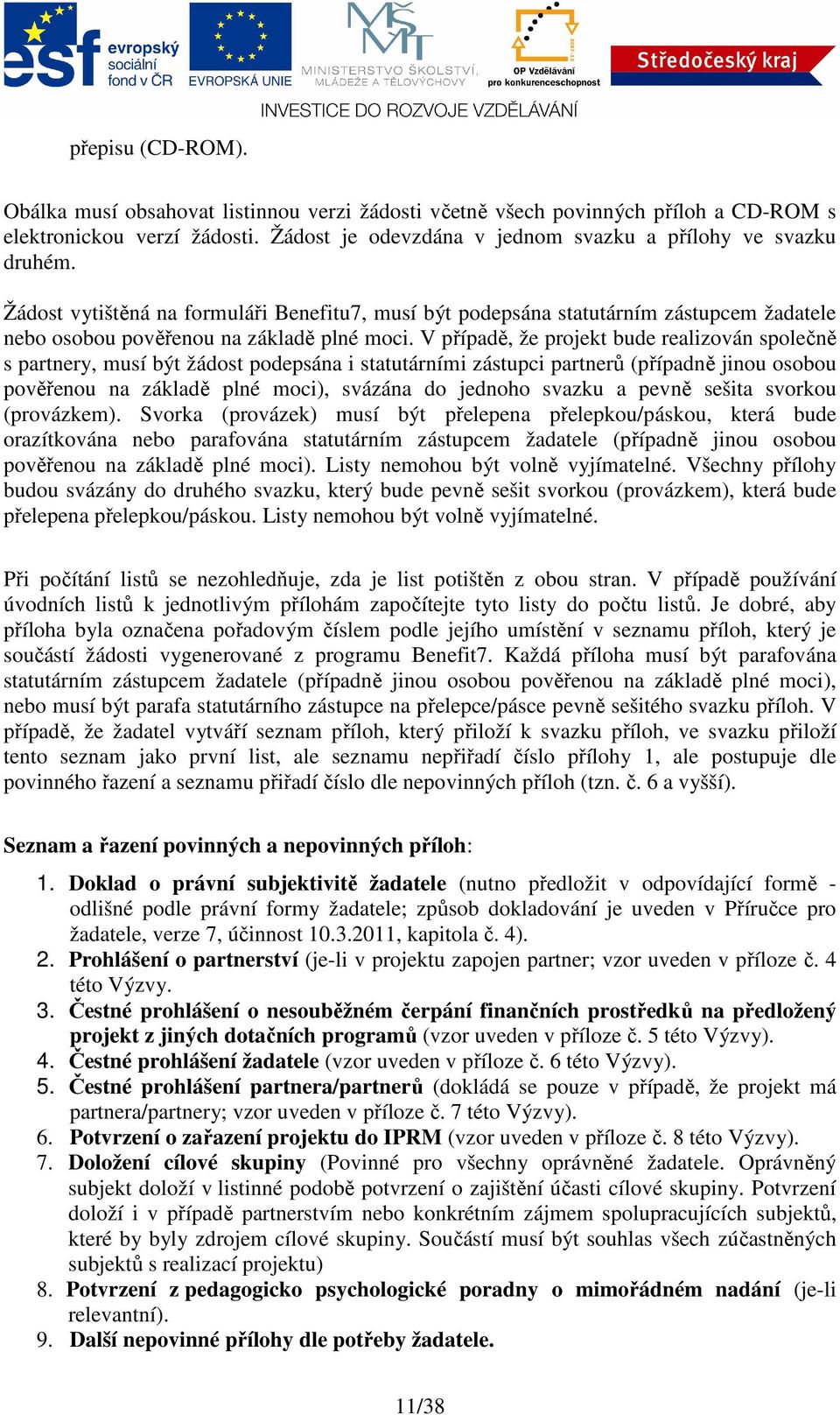 V případě, že projekt bude realizován společně s partnery, musí být žádost podepsána i statutárními zástupci partnerů (případně jinou osobou pověřenou na základě plné moci), svázána do jednoho svazku