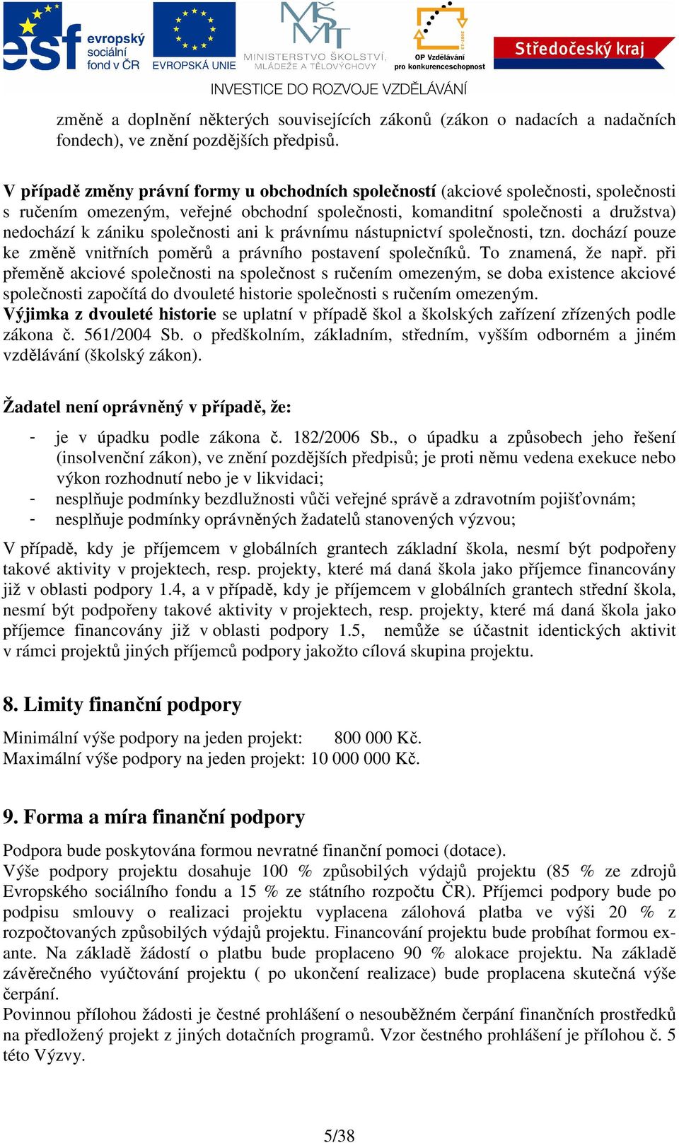 společnosti ani k právnímu nástupnictví společnosti, tzn. dochází pouze ke změně vnitřních poměrů a právního postavení společníků. To znamená, že např.