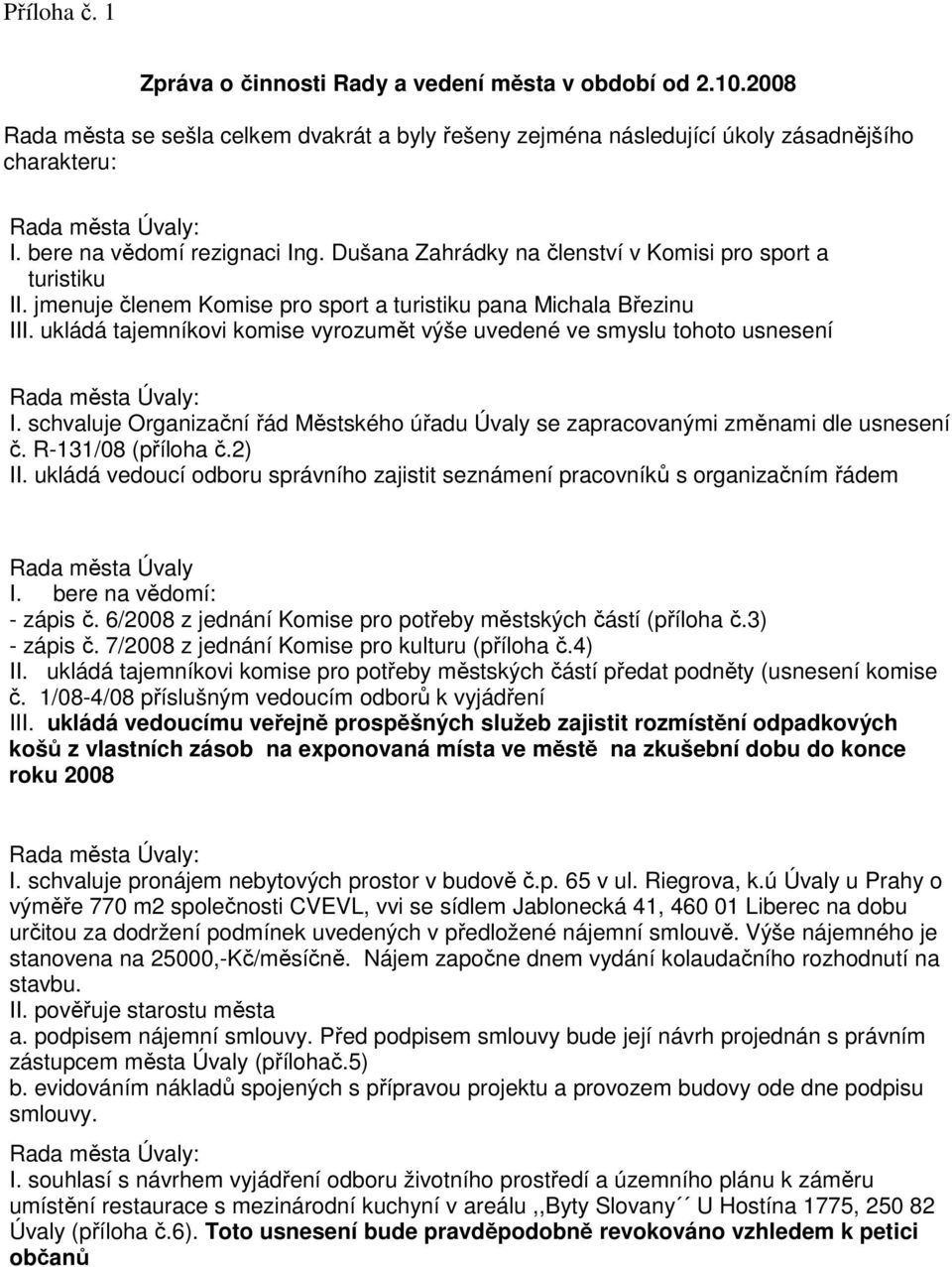 ukládá tajemníkovi komise vyrozumět výše uvedené ve smyslu tohoto usnesení I. schvaluje Organizační řád Městského úřadu Úvaly se zapracovanými změnami dle usnesení č. R-131/08 (příloha č.2) II.