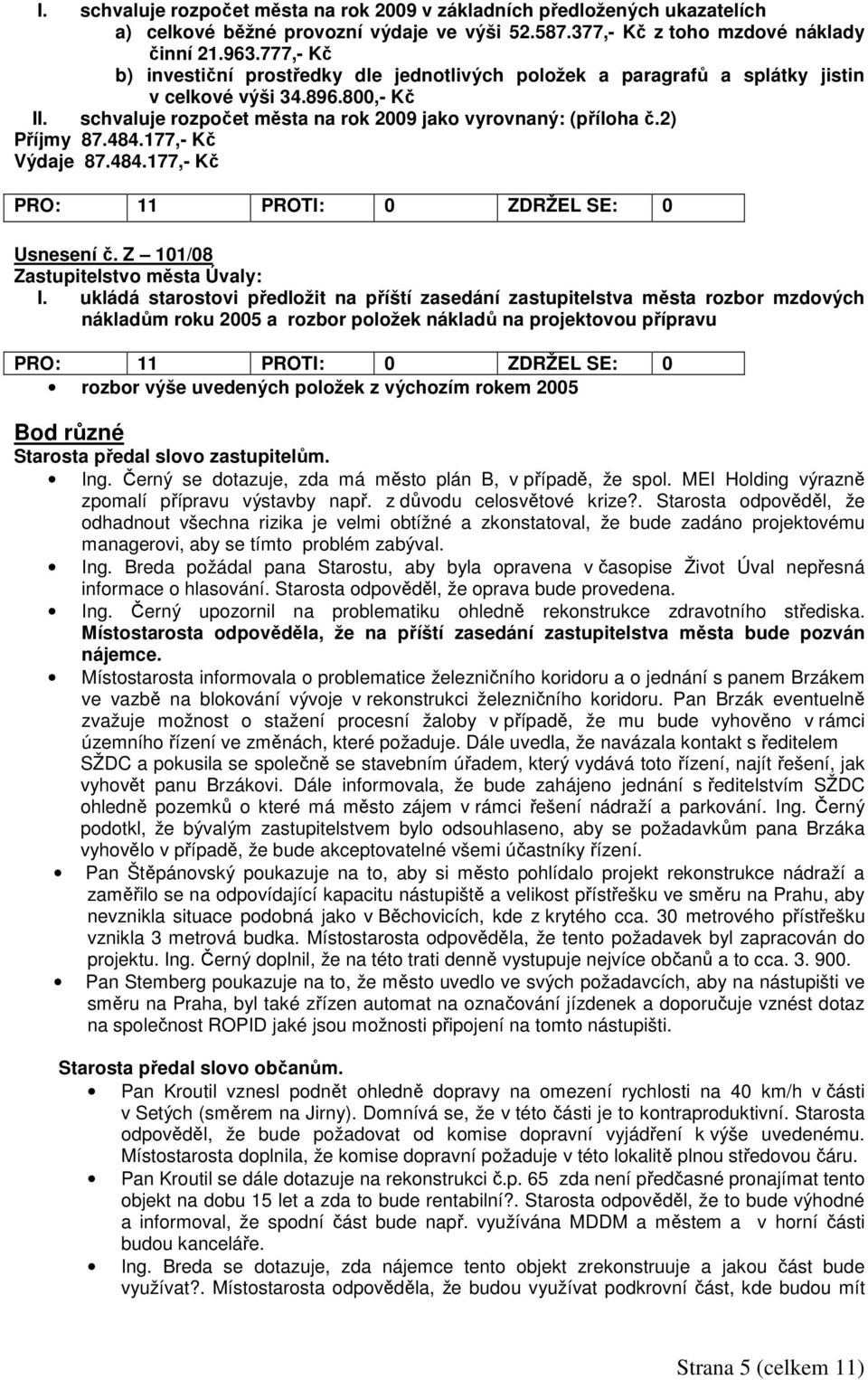 484.177,- Kč Výdaje 87.484.177,- Kč PRO: 11 PROTI: 0 ZDRŽEL SE: 0 Usnesení č. Z 101/08 Zastupitelstvo města Úvaly: I.