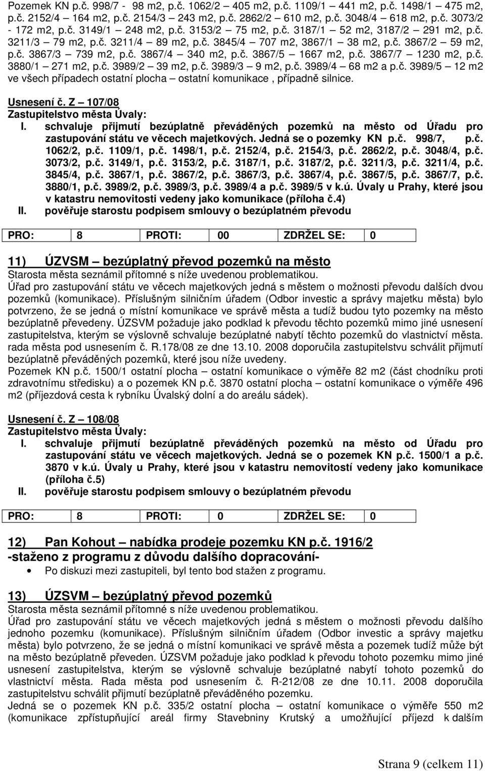 č. 3867/7 1230 m2, p.č. 3880/1 271 m2, p.č. 3989/2 39 m2, p.č. 3989/3 9 m2, p.č. 3989/4 68 m2 a p.č. 3989/5 12 m2 ve všech případech ostatní plocha ostatní komunikace, případně silnice. Usnesení č.