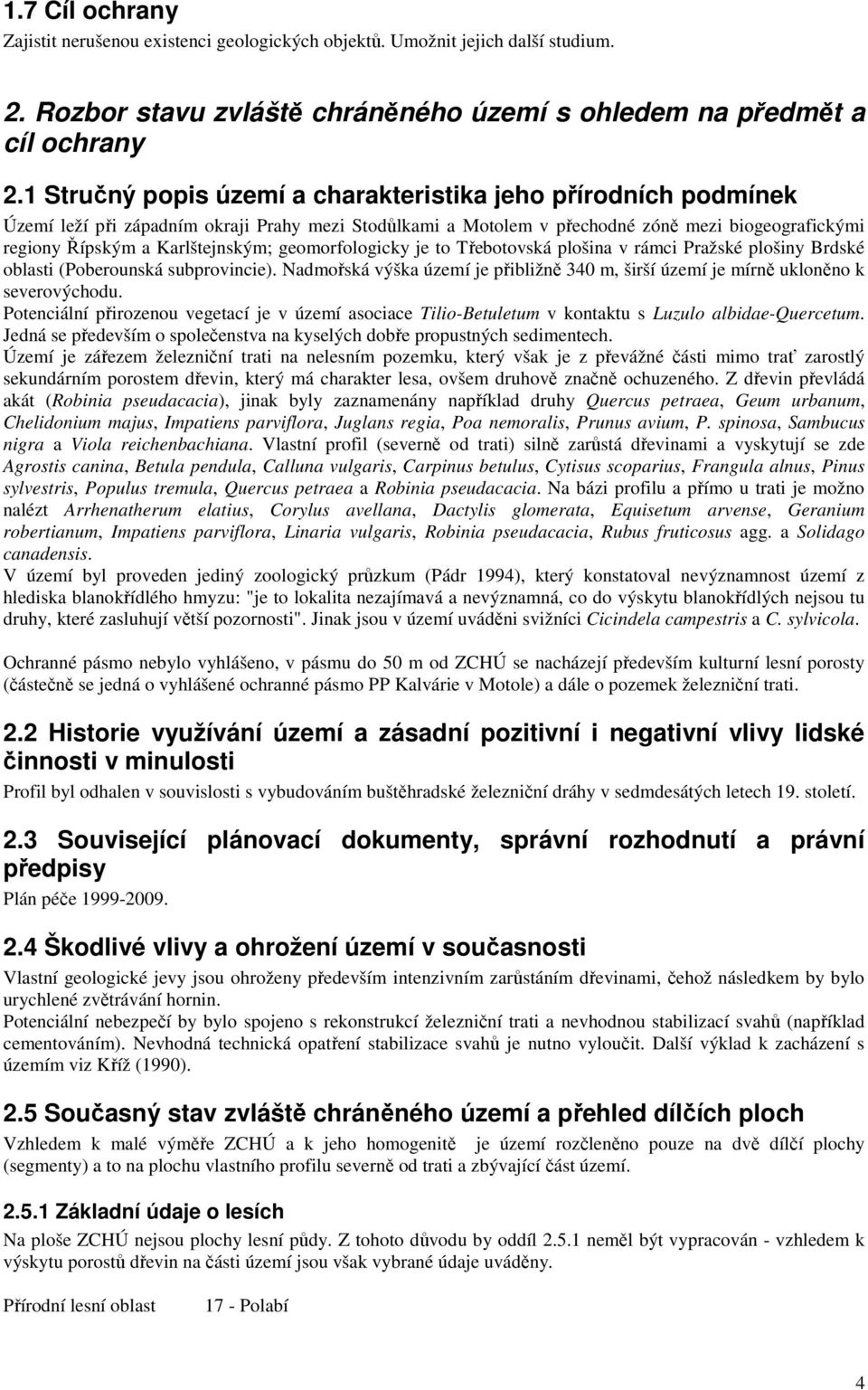 geomorfologicky je to Třebotovská plošina v rámci Pražské plošiny Brdské oblasti (Poberounská subprovincie). Nadmořská výška území je přibližně 340 m, širší území je mírně ukloněno k severovýchodu.