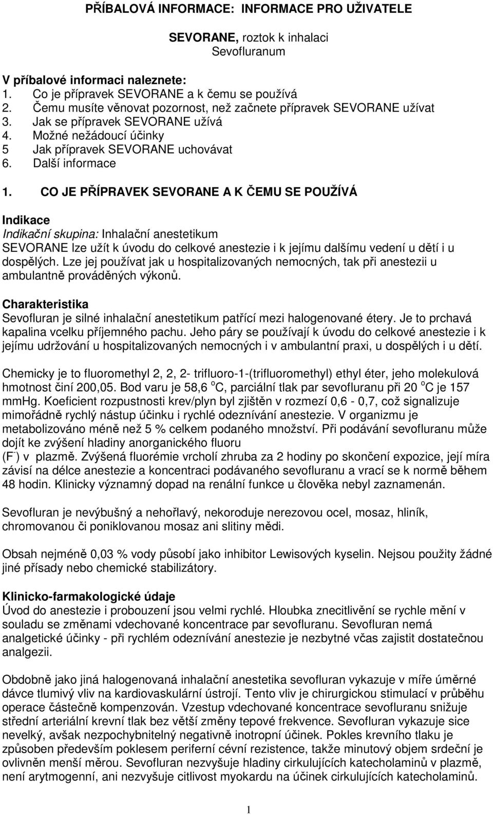 CO JE PŘÍPRAVEK SEVORANE A K ČEMU SE POUŽÍVÁ Indikace Indikační skupina: Inhalační anestetikum SEVORANE lze užít k úvodu do celkové anestezie i k jejímu dalšímu vedení u dětí i u dospělých.