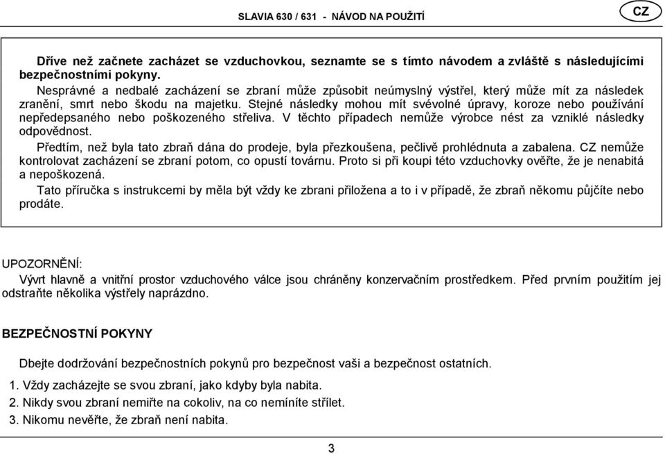 Stejné následky mohou mít své volné úpravy, koroze nebo používá ní nepředepsané ho nebo poškozené ho střeliva. V těchto případech nemů že výrobce nést za vzniklé následky odpovědnost.