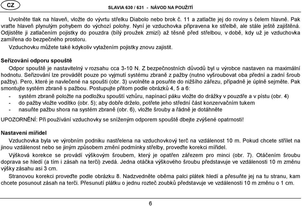 Odjistěte ji zatlačením pojistky do pouzdra (bílý proužek zmizí) až těsně před střelbou, v době, kdy už je vzduchovka zamířena do bezpečné ho prostoru.