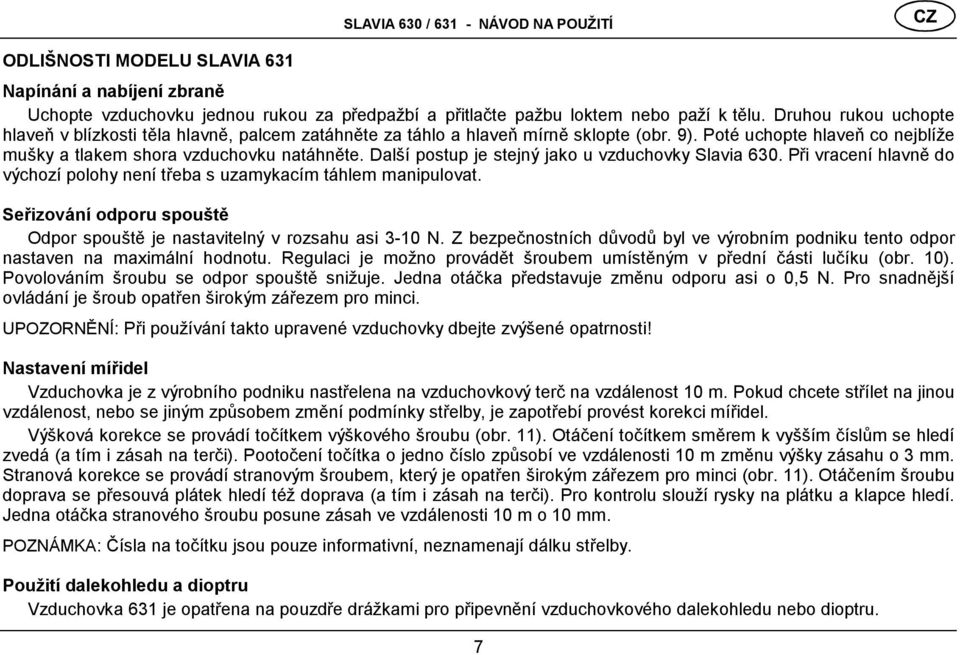 Další postup je stejný jako u vzduchovky Slavia 630. Při vracení hlavně do výchozí polohy není třeba s uzamykacím tá hlem manipulovat.