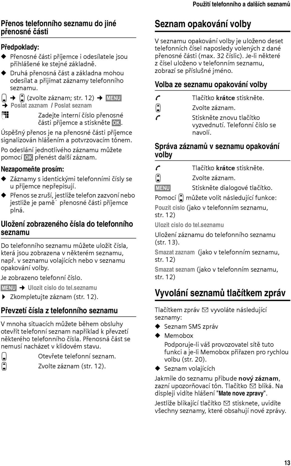 12) MENU Poslat zaznam / Poslat seznam ~ Zadejte interní číslo přenosné části příjemce a stiskněte OK. Úspěšný přenos je na přenosné části příjemce signalizován hlášením a potvrzovacím tónem.