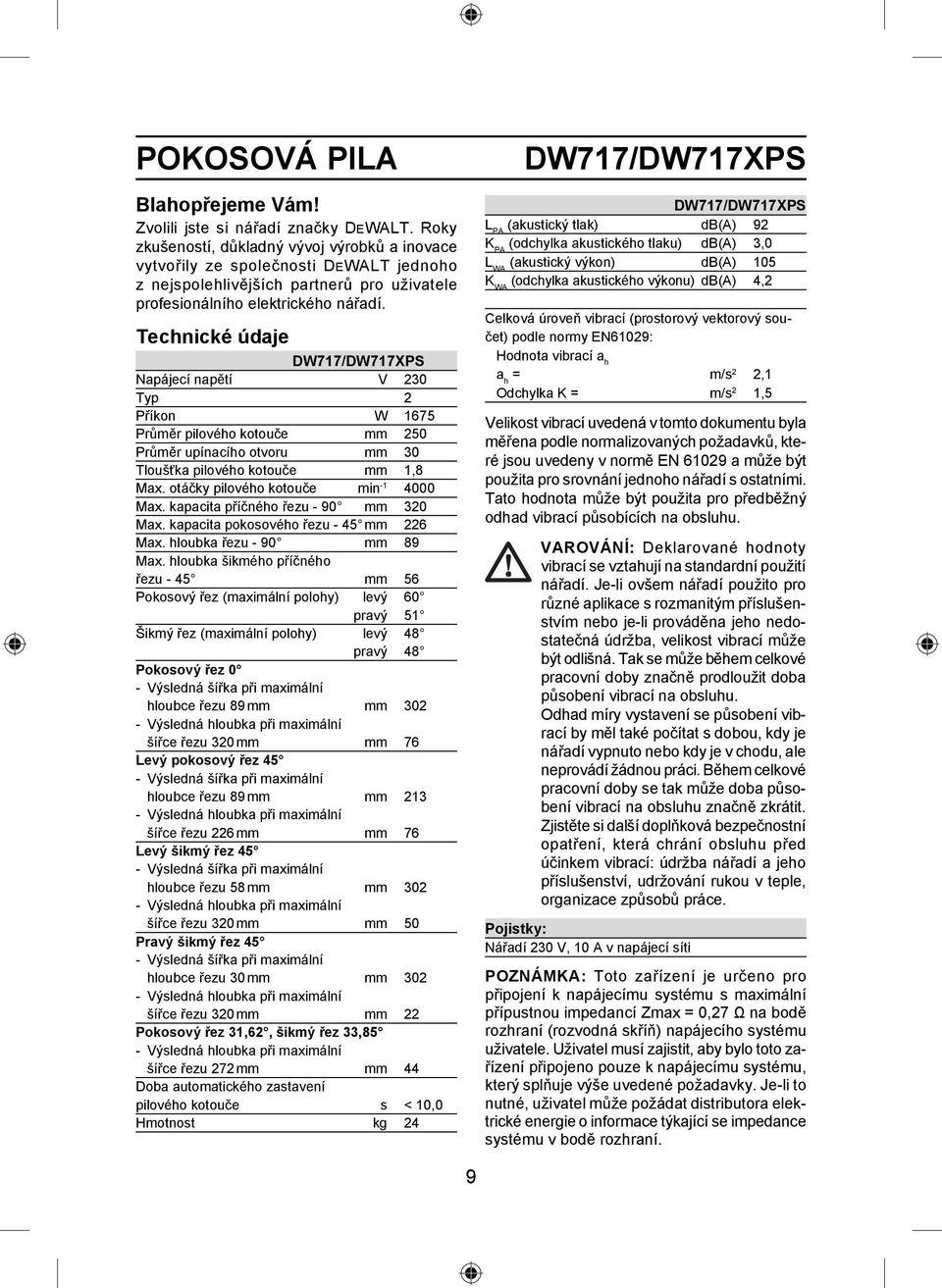 Technické údaje DW717/DW717XPS Napájecí napětí V 230 Typ 2 Příkon W 1675 Průměr pilového kotouče mm 250 Průměr upínacího otvoru mm 30 Tloušťka pilového kotouče mm 1,8 Max.