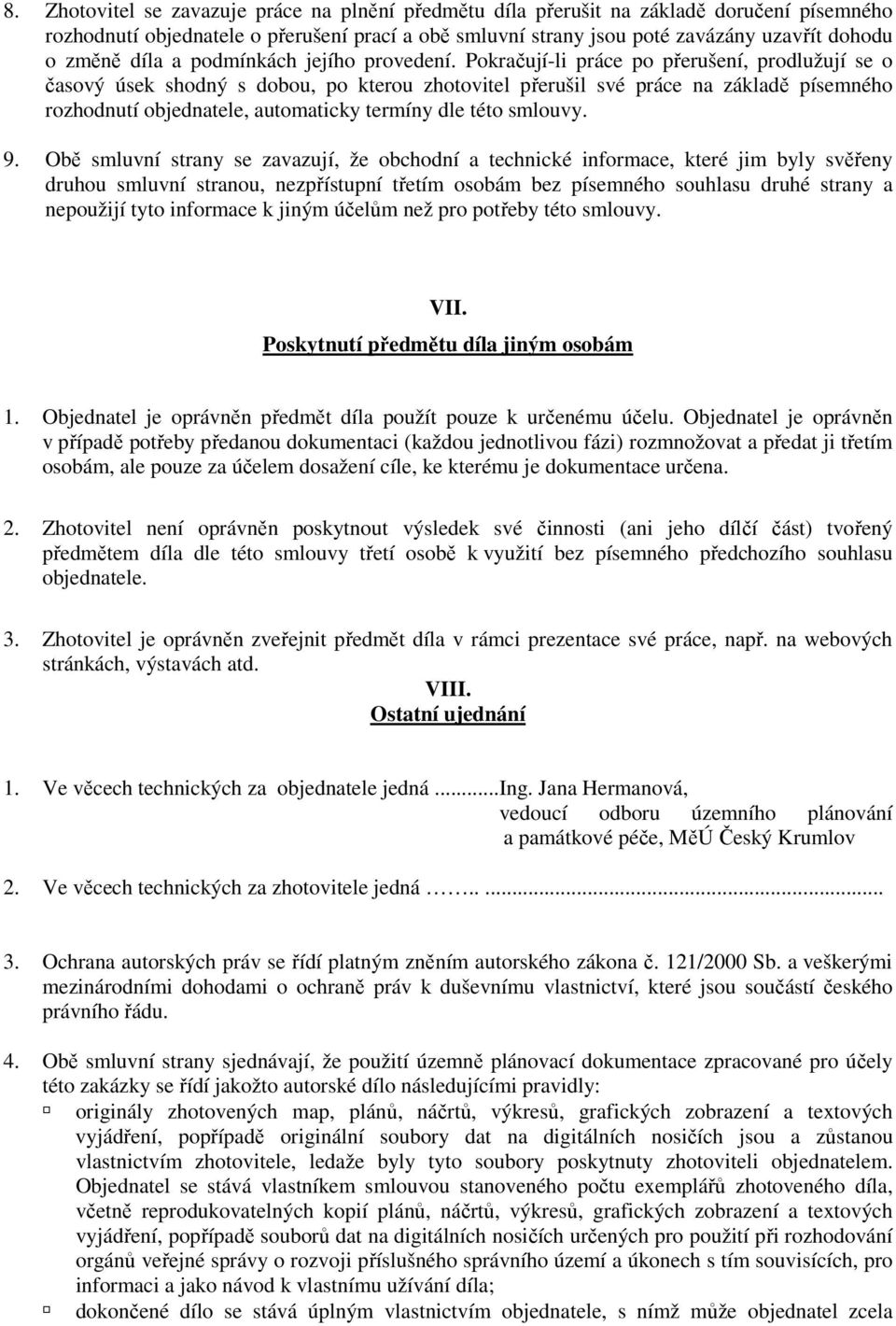 Pokračují-li práce po přerušení, prodlužují se o časový úsek shodný s dobou, po kterou zhotovitel přerušil své práce na základě písemného rozhodnutí objednatele, automaticky termíny dle této smlouvy.