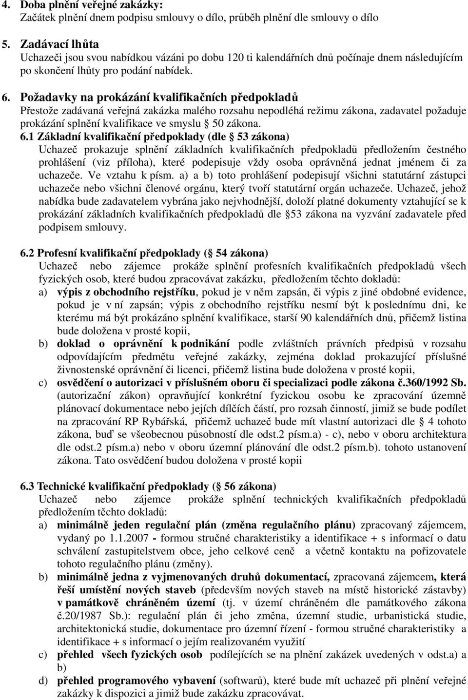 Požadavky na prokázání kvalifikačních předpokladů Přestože zadávaná veřejná zakázka malého rozsahu nepodléhá režimu zákona, zadavatel požaduje prokázání splnění kvalifikace ve smyslu 50 zákona. 6.