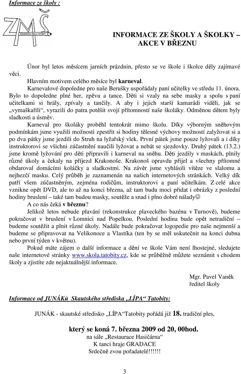 Děti si vzaly na sebe masky a spolu s paní učitelkami si hrály, zpívaly a tančily. A aby i jejich starší kamarádi viděli, jak se vymaškařili, vyrazili do patra potěšit svojí přítomností naše školáky.