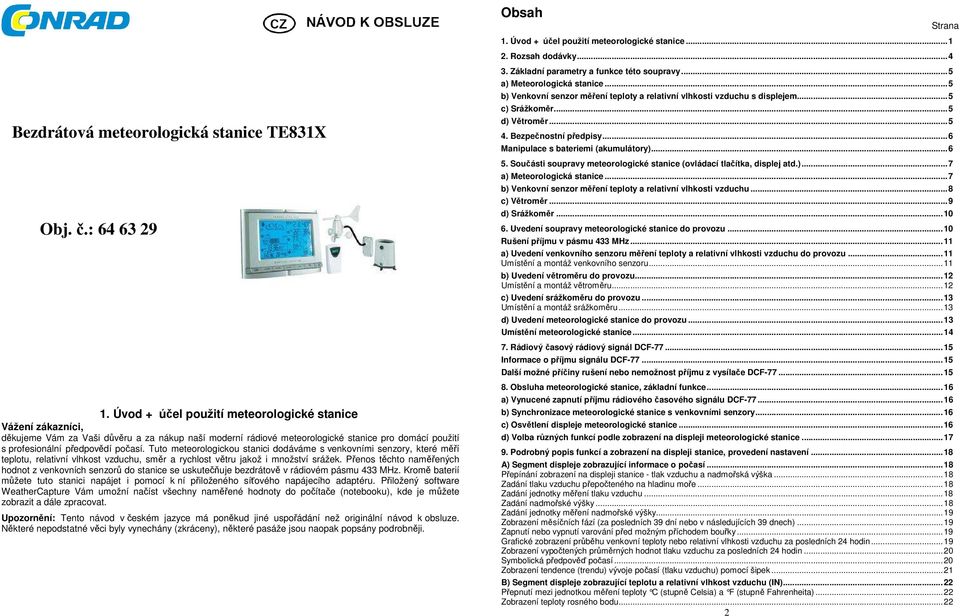 Tuto meteorologickou stanici dodáváme s venkovními senzory, které měří teplotu, relativní vlhkost vzduchu, směr a rychlost větru jakož i množství srážek.