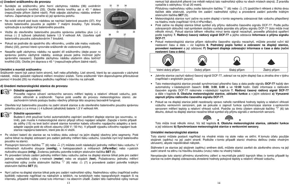 Na svislé straně pod touto nádobou se nachází bateriové pouzdro [37]. Kryt tohoto bateriového pouzdra je zajištěn 7 malými šroubky. Tyto šroubky vyšroubujte a sundejte kryt bateriového pouzdra.