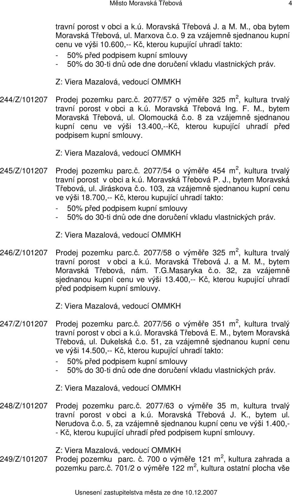 ú. Moravská Třebová Ing. F. M., bytem Moravská Třebová, ul. Olomoucká č.o. 8 za vzájemně sjednanou kupní cenu ve výši 13.400,--Kč, kterou kupující uhradí před podpisem kupní smlouvy.