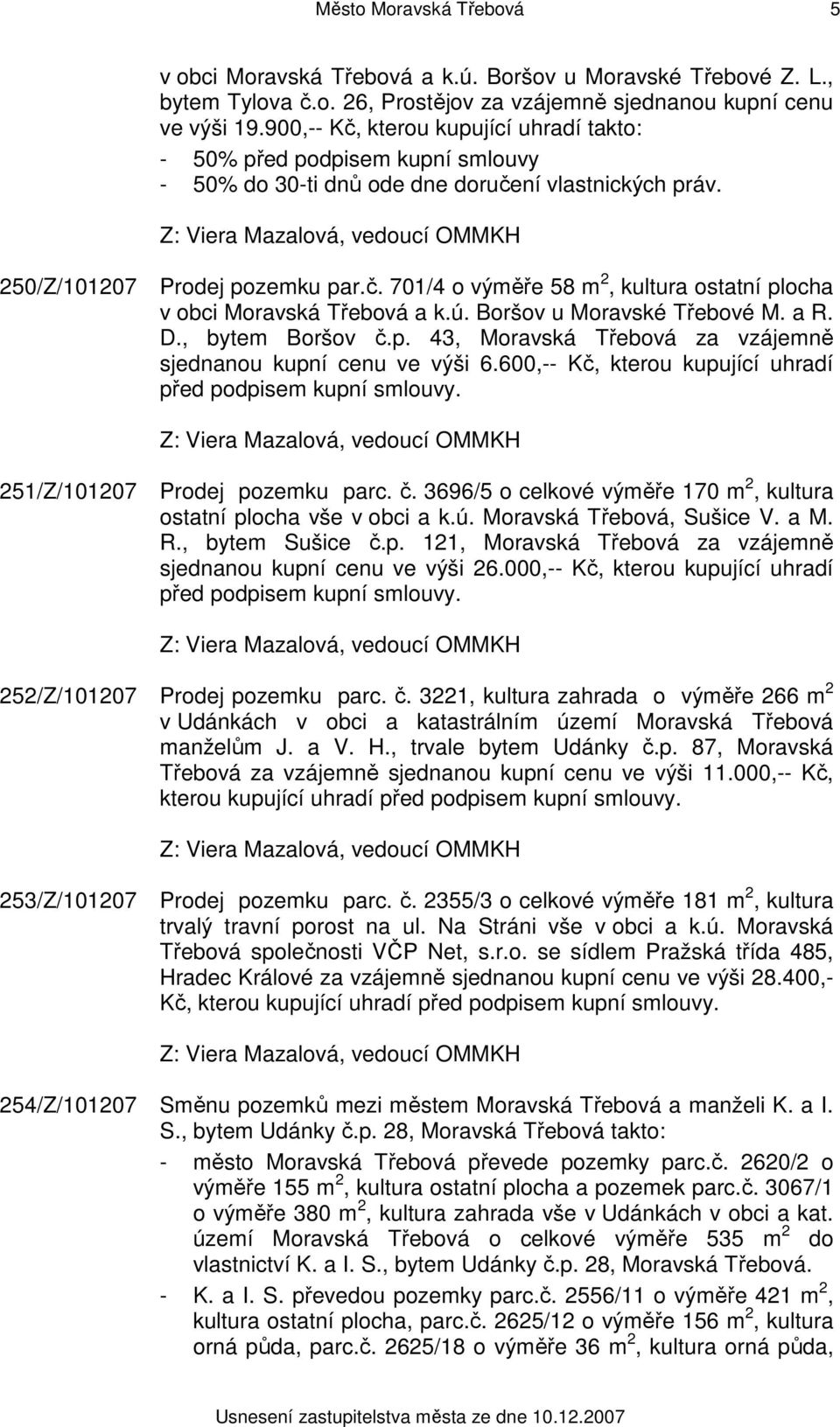 ú. Boršov u Moravské Třebové M. a R. D., bytem Boršov č.p. 43, Moravská Třebová za vzájemně sjednanou kupní cenu ve výši 6.600,-- Kč, kterou kupující uhradí před podpisem kupní smlouvy.