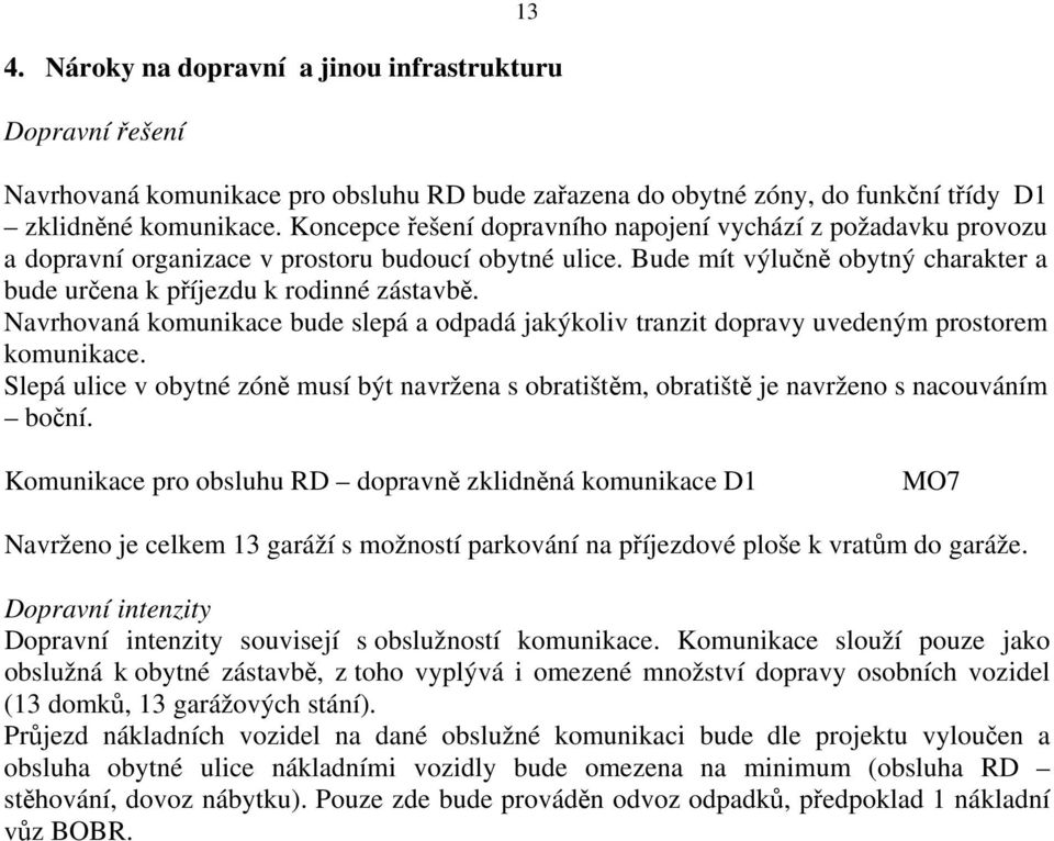 Navrhovaná komunikace bude slepá a odpadá jakýkoliv tranzit dopravy uvedeným prostorem komunikace. Slepá ulice v obytné zóně musí být navržena s obratištěm, obratiště je navrženo s nacouváním boční.